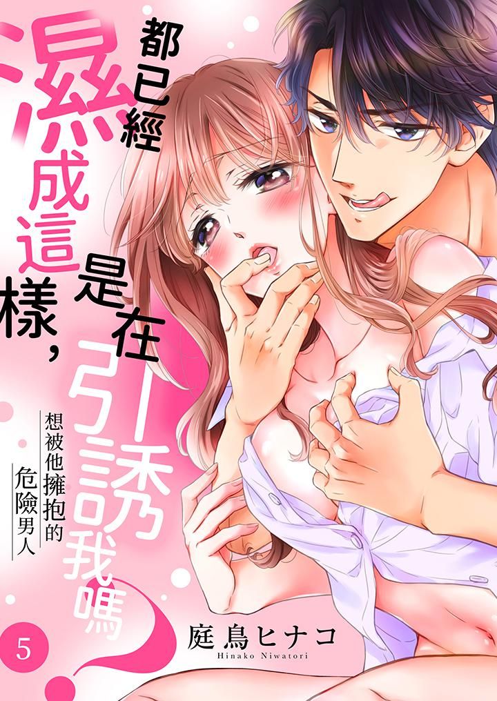 《都已经湿成这样，是在引诱我吗？～想被他拥抱的危险男人》漫画 第5話