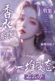 香水系统：全是变态怎么破小说