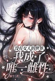 没有女人的世界，我成了唯一雌性小说